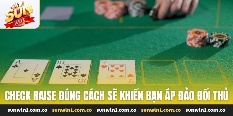 Check raise đúng cách sẽ khiến bạn áp đảo đối thủ